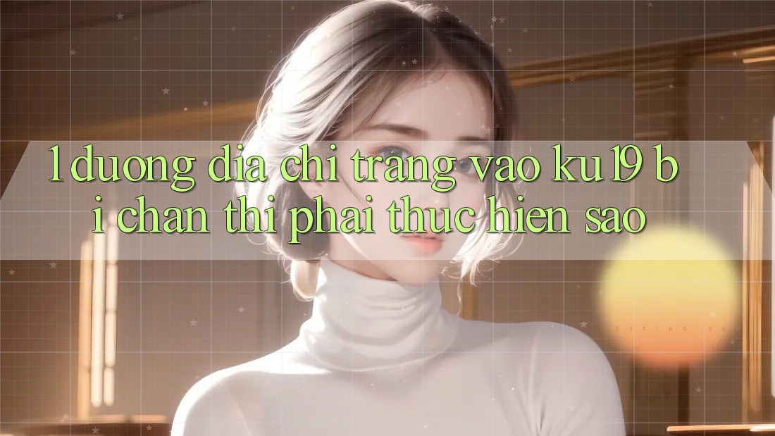 1. Đường địa chỉ trang vào ku19 bị chặn thì phải thực hiện sao?