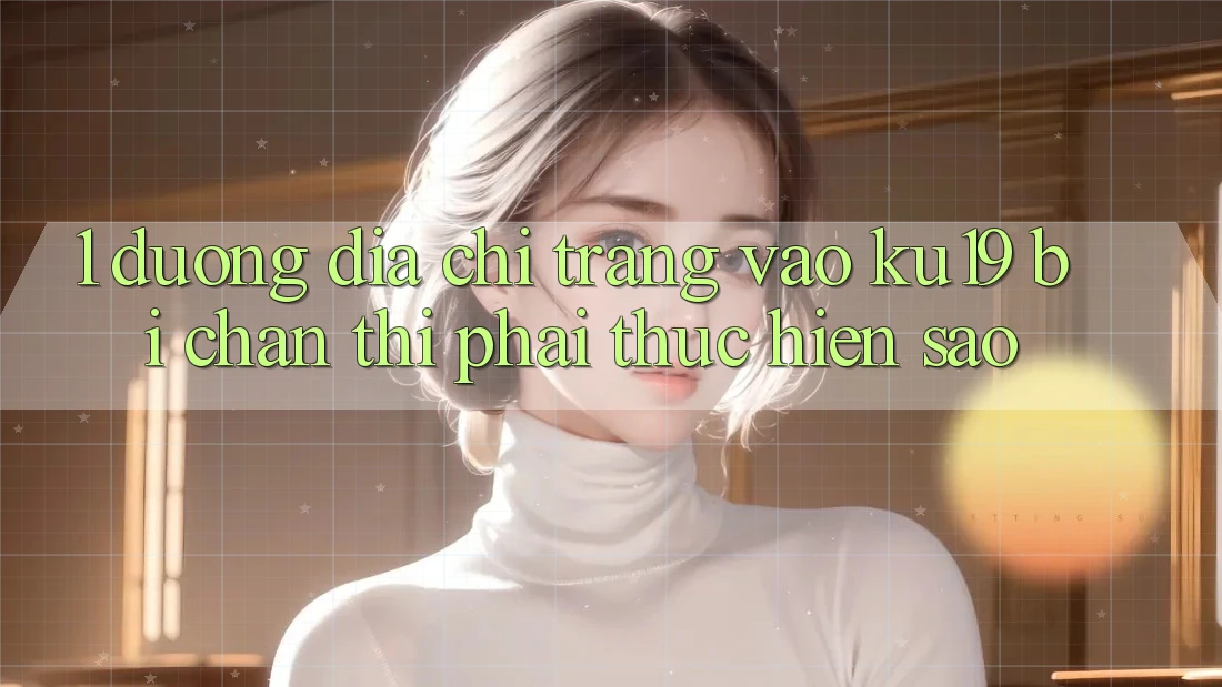 1. Đường địa chỉ trang vào ku19 bị chặn thì phải thực hiện sao? 1. Đường địa chỉ trang vào ku19 bị chặn thì phải thực hiện sao?