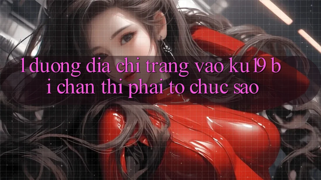 1. Đường địa chỉ trang vào ku19 bị chặn thì phải tổ chức sao? 1. Đường địa chỉ trang vào ku19 bị chặn thì phải tổ chức sao?