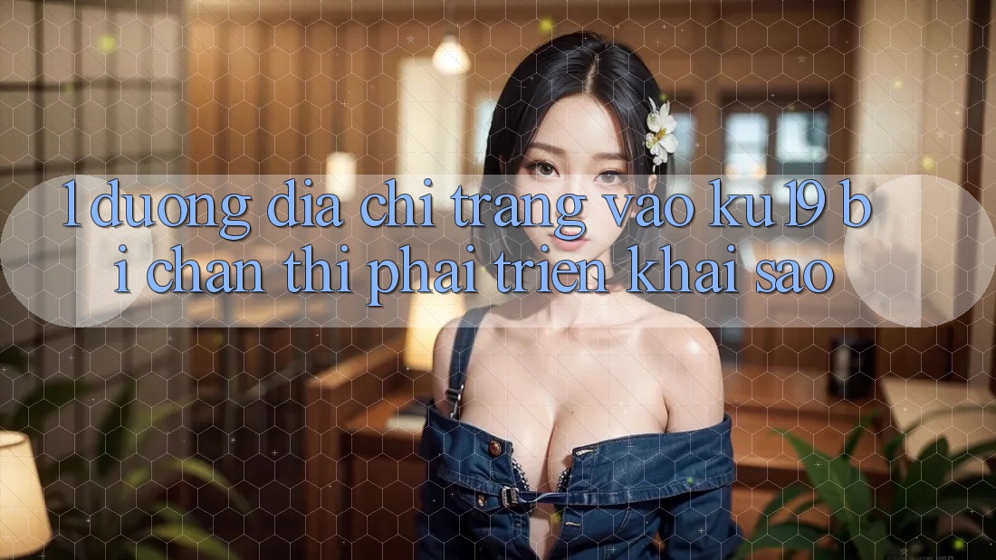 1. Đường địa chỉ trang vào ku19 bị chặn thì phải triển khai sao?