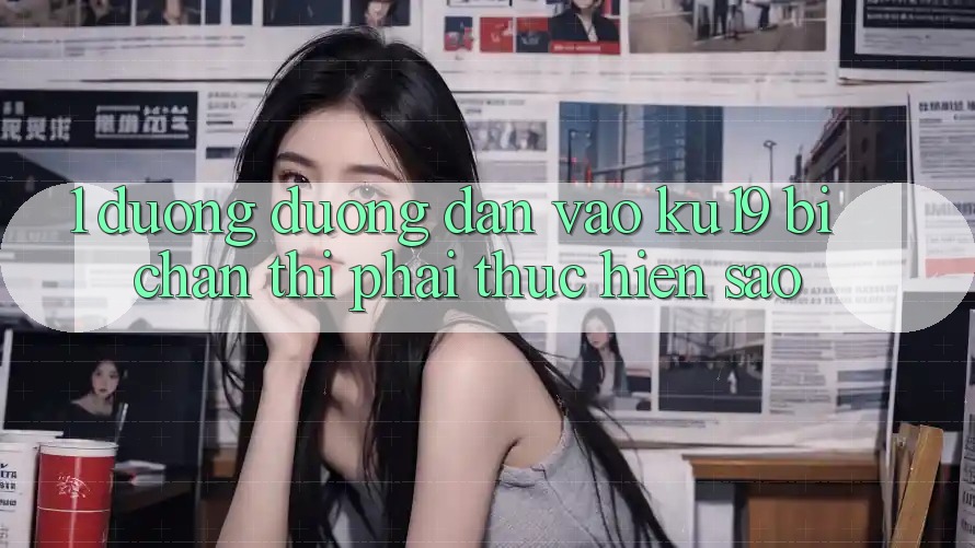 1. Đường đường dẫn vào ku19 bị chặn thì phải thực hiện sao?