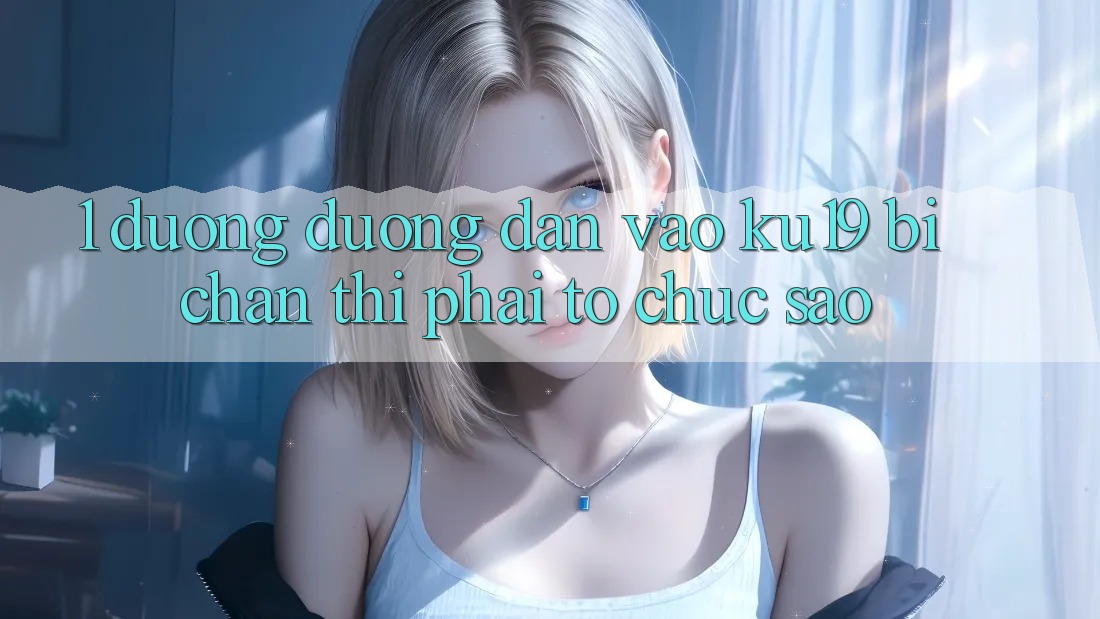 1. Đường đường dẫn vào ku19 bị chặn thì phải tổ chức sao? 1. Đường đường dẫn vào ku19 bị chặn thì phải tổ chức sao?