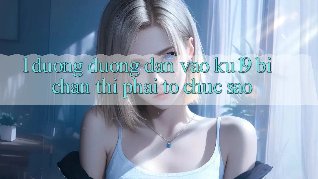 1. Đường đường dẫn vào ku19 bị chặn thì phải tổ chức sao? 1. Đường đường dẫn vào ku19 bị chặn thì phải tổ chức sao?