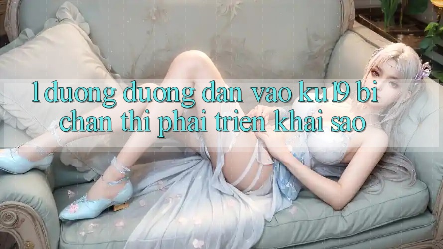 1. Đường đường dẫn vào ku19 bị chặn thì phải triển khai sao?