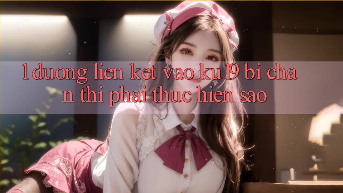 1. Đường liên kết vào ku19 bị chặn thì phải thực hiện sao? 1. Đường liên kết vào ku19 bị chặn thì phải thực hiện sao?