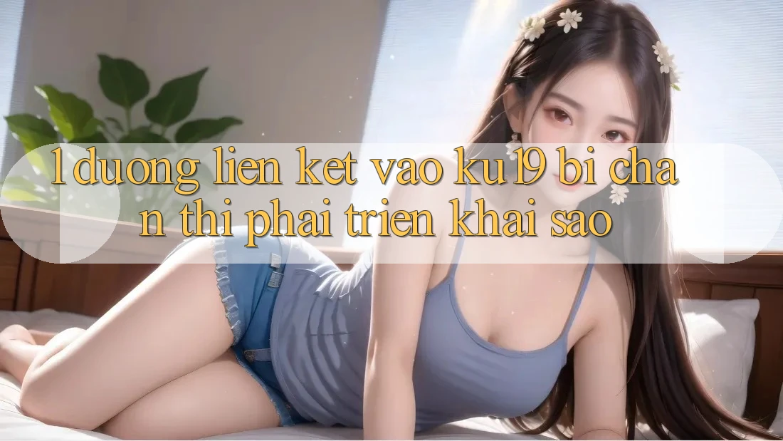 1. Đường liên kết vào ku19 bị chặn thì phải triển khai sao?