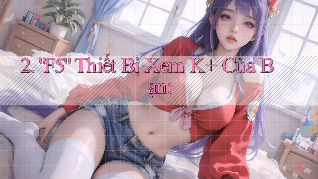 2. “F5” Thiết Bị Xem K+ Của Bạn: