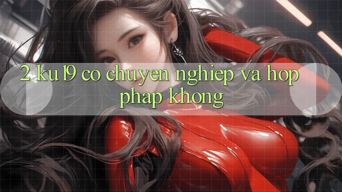 2. ku19 có chuyên nghiệp và hợp pháp không? 2. ku19 có chuyên nghiệp và hợp pháp không?