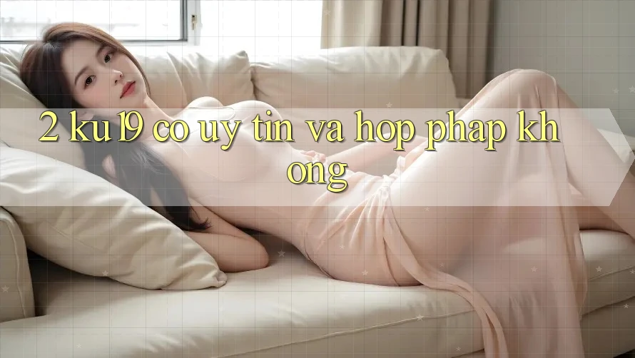 2. ku19 có uy tín và hợp pháp không? 2. ku19 có uy tín và hợp pháp không?