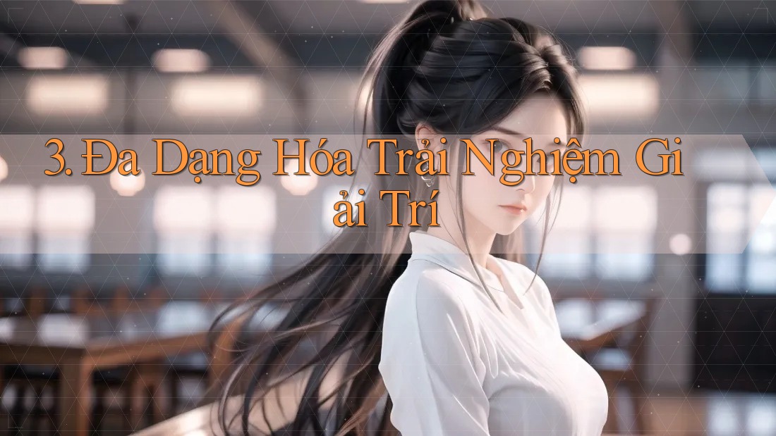 3. Đa Dạng Hóa Trải Nghiệm Giải Trí 3. Đa Dạng Hóa Trải Nghiệm Giải Trí
