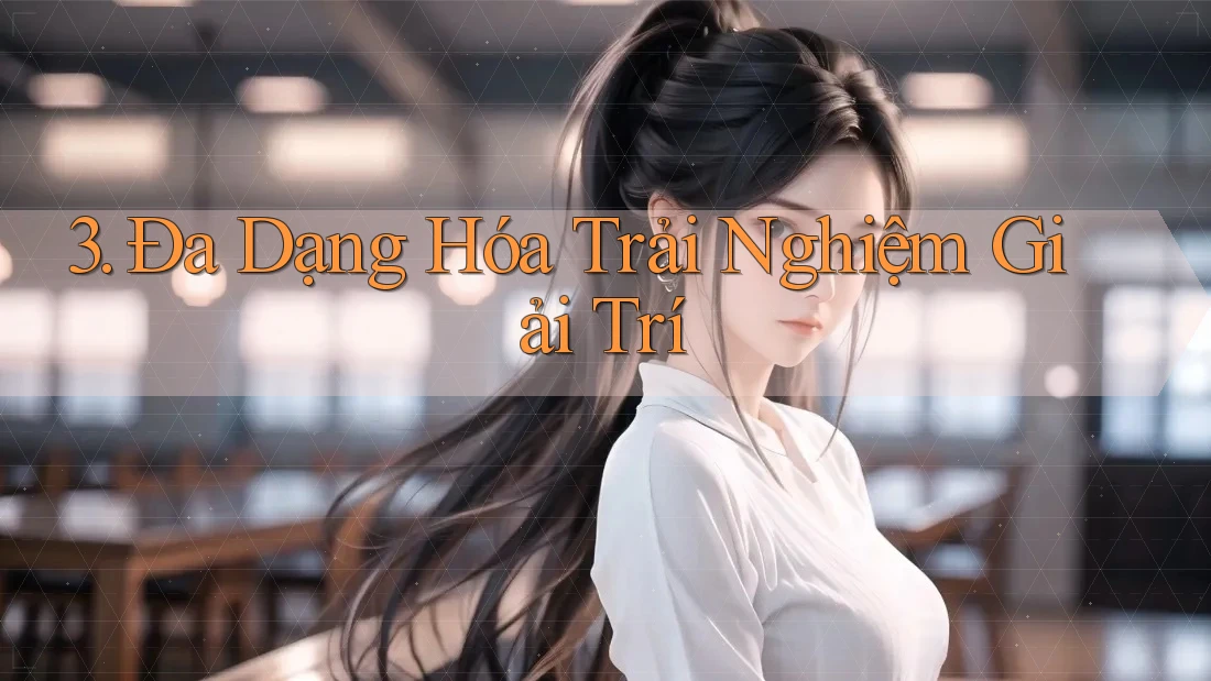 3. Đa Dạng Hóa Trải Nghiệm Giải Trí