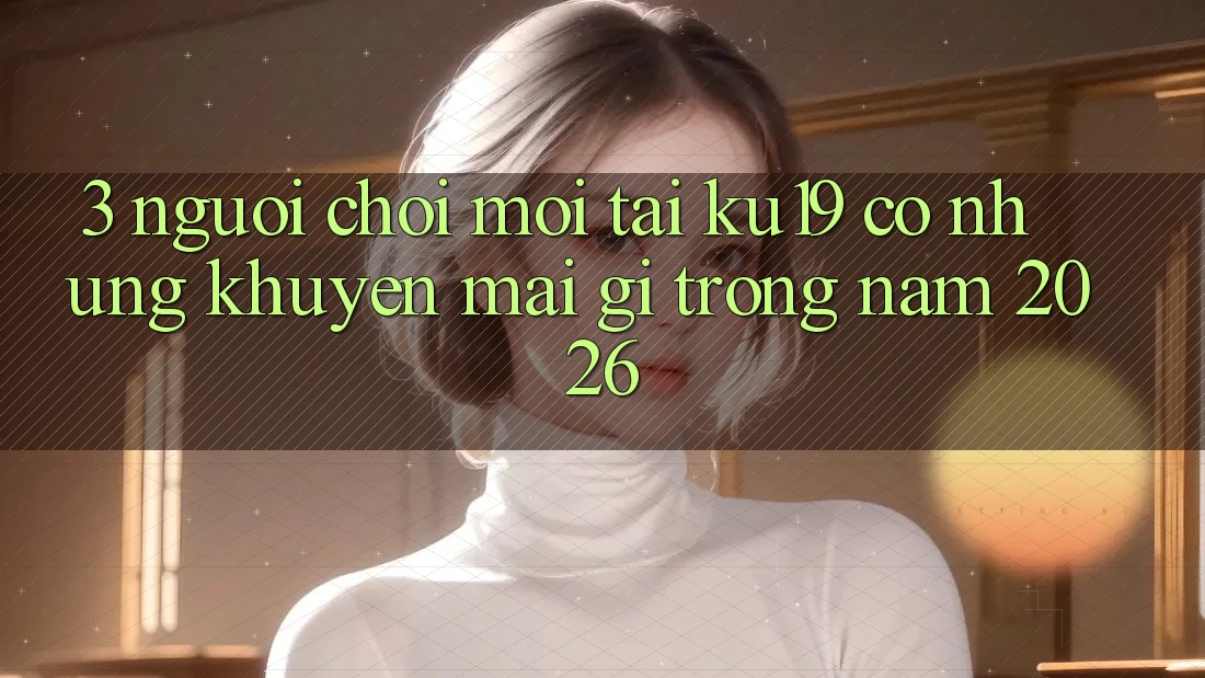 3. Người chơi mới tại ku19 có những khuyến mãi gì trong năm 2026? 3. Người chơi mới tại ku19 có những khuyến mãi gì trong năm 2026?