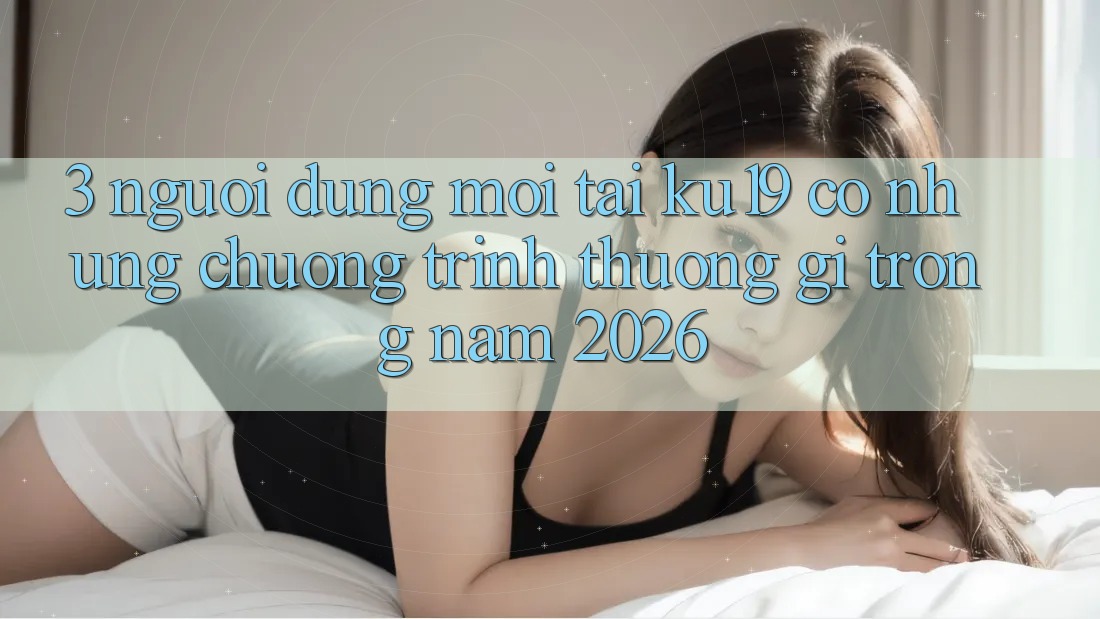 3. Người dùng mới tại ku19 có những chương trình thưởng gì trong năm 2026? 3. Người dùng mới tại ku19 có những chương trình thưởng gì trong năm 2026?