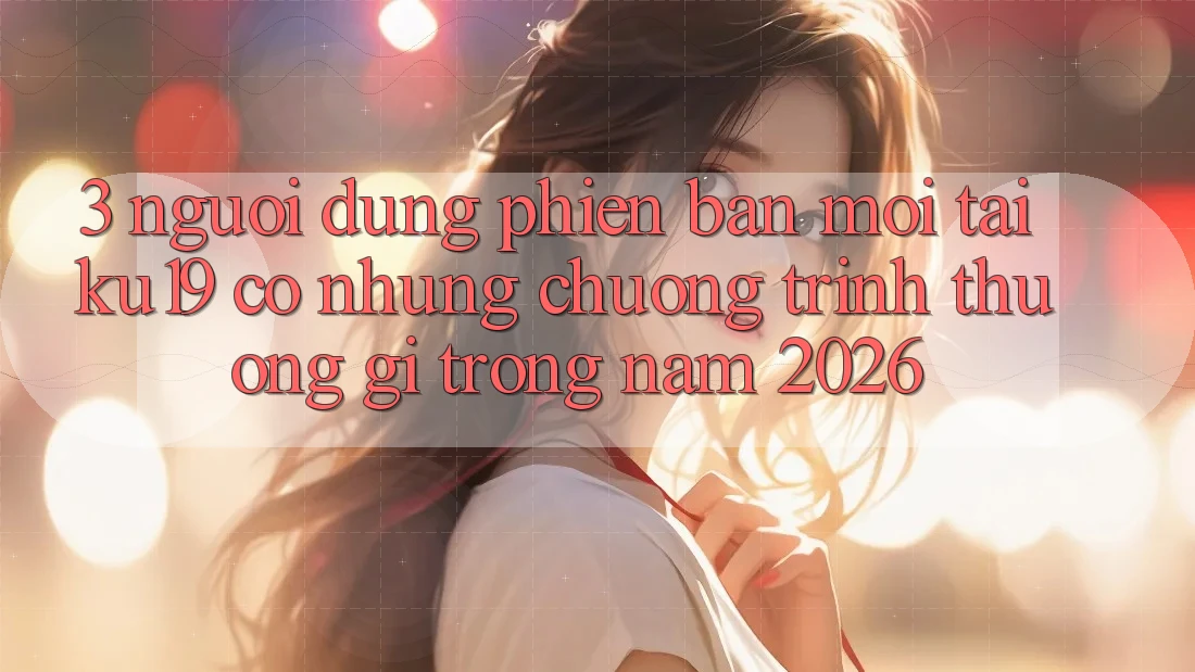 3. Người dùng phiên bản mới tại ku19 có những chương trình thưởng gì trong năm 2026?