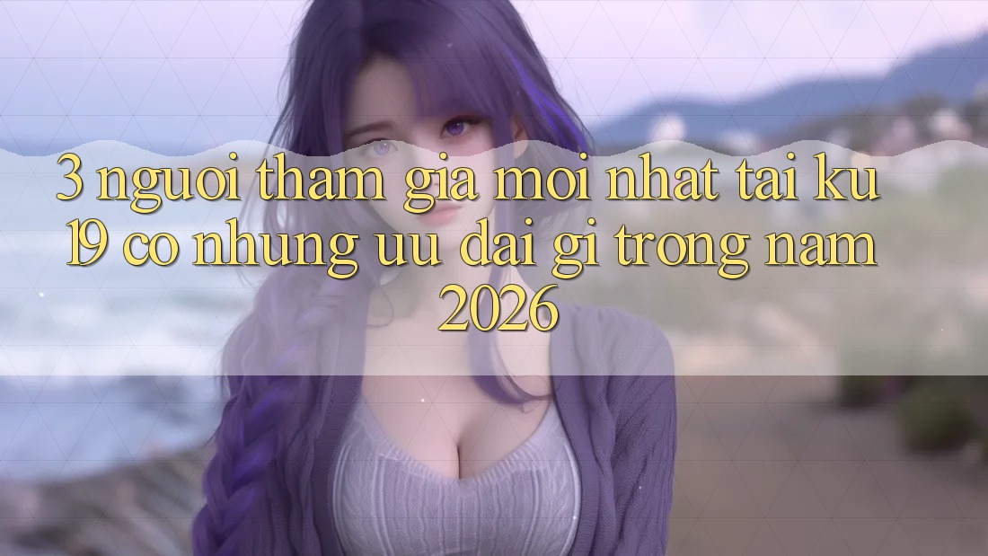 3. Người tham gia mới nhất tại ku19 có những ưu đãi gì trong năm 2026? 3. Người tham gia mới nhất tại ku19 có những ưu đãi gì trong năm 2026?