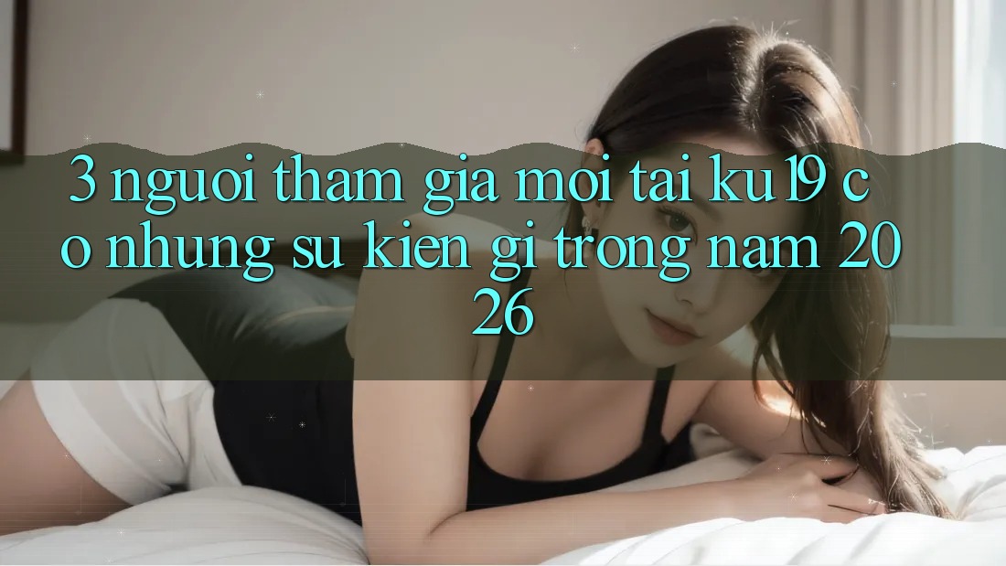 3. Người tham gia mới tại ku19 có những sự kiện gì trong năm 2026?