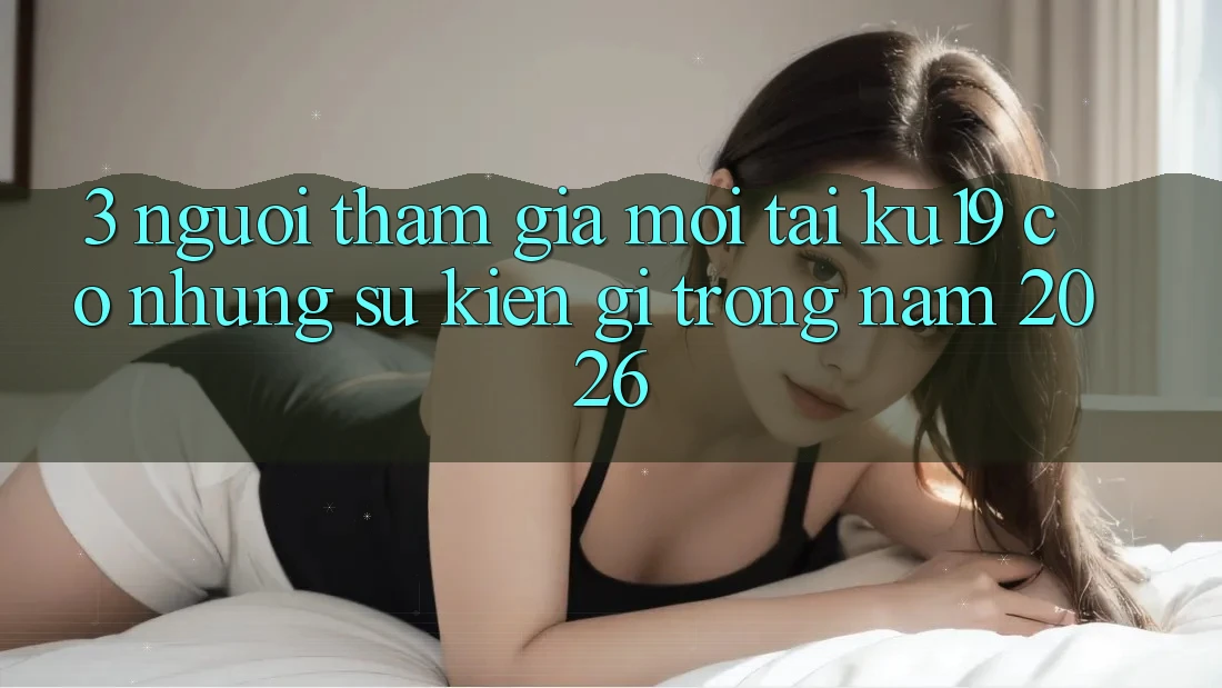 3. Người tham gia mới tại ku19 có những sự kiện gì trong năm 2026? 3. Người tham gia mới tại ku19 có những sự kiện gì trong năm 2026?