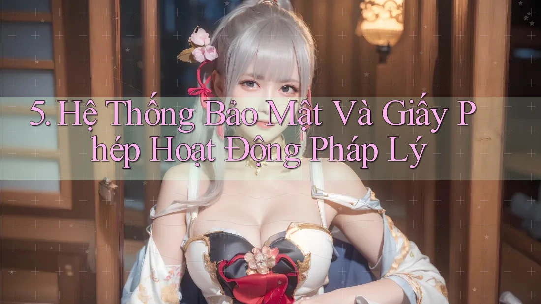 5. Hệ Thống Bảo Mật Và Giấy Phép Hoạt Động Pháp Lý 5. Hệ Thống Bảo Mật Và Giấy Phép Hoạt Động Pháp Lý