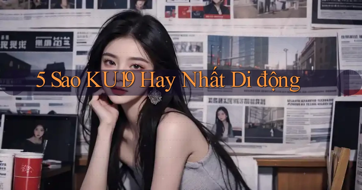 5 sao ku19 hay nhất di động