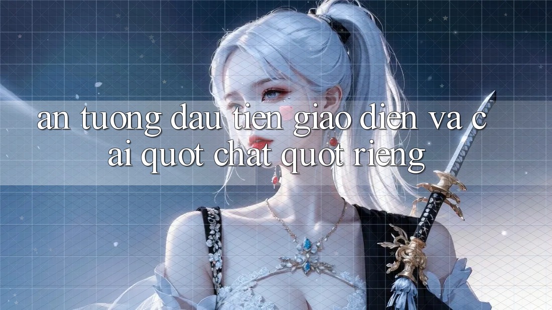 Ấn tượng đầu tiên: Giao diện và cái " chất" riêng