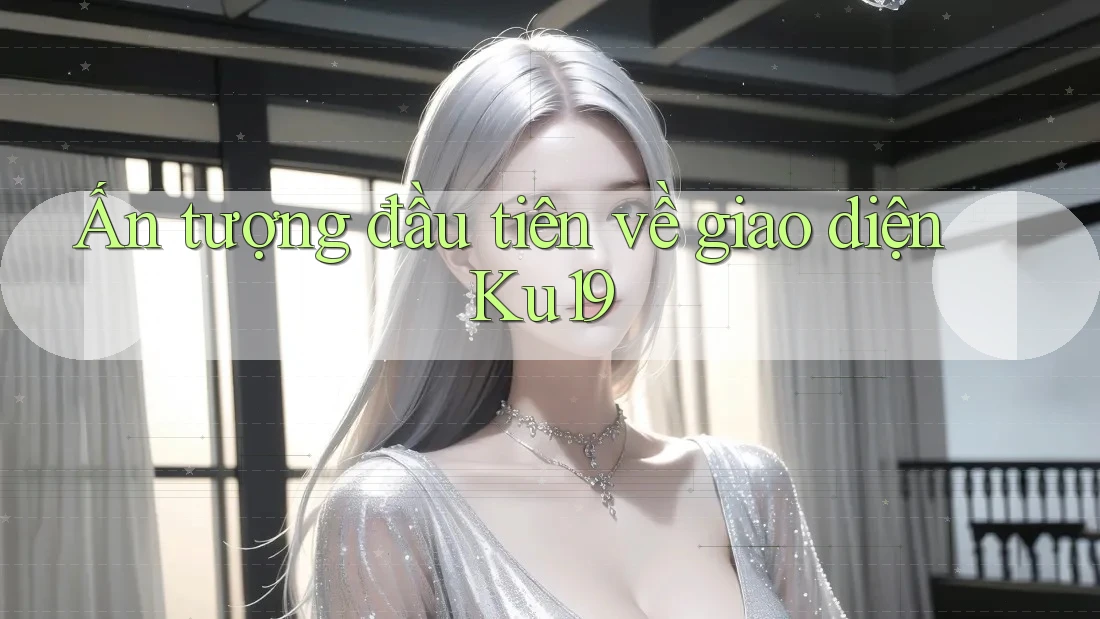 Ấn tượng đầu tiên về giao diện Ku19