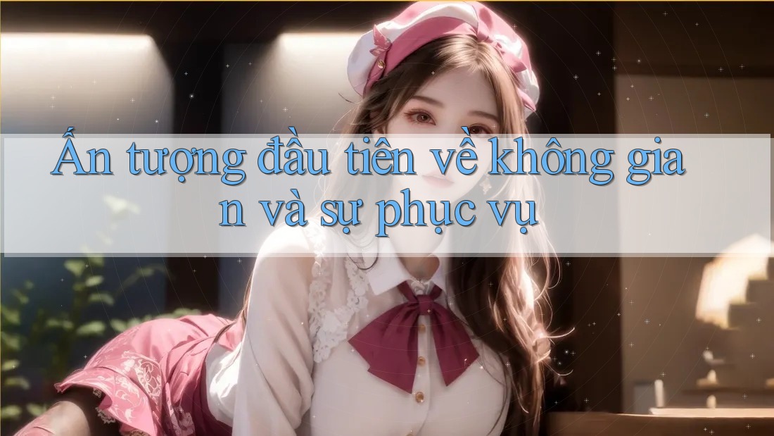 Ấn tượng đầu tiên về không gian và sự phục vụ Ấn tượng đầu tiên về không gian và sự phục vụ