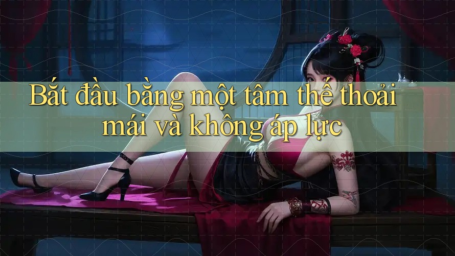 Bắt đầu bằng một tâm thế thoải mái và không áp lực Bắt đầu bằng một tâm thế thoải mái và không áp lực