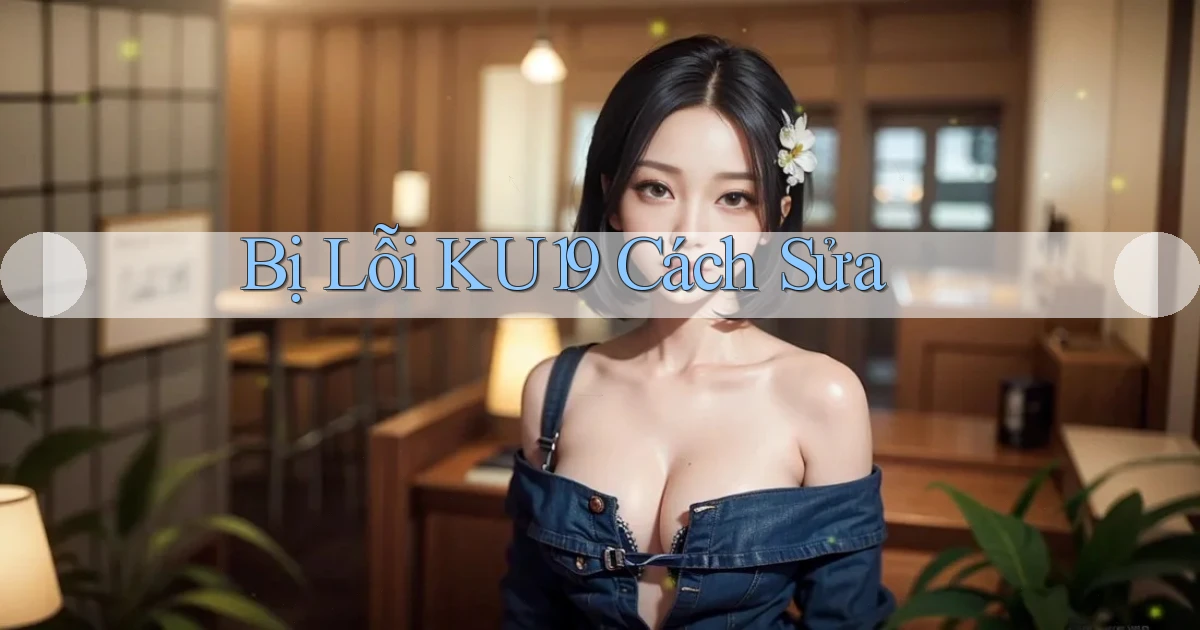 bị lỗi ku19 cách sửa