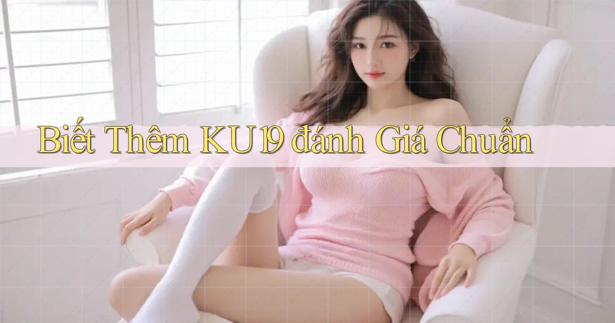 biết thêm ku19 đánh giá chuẩn