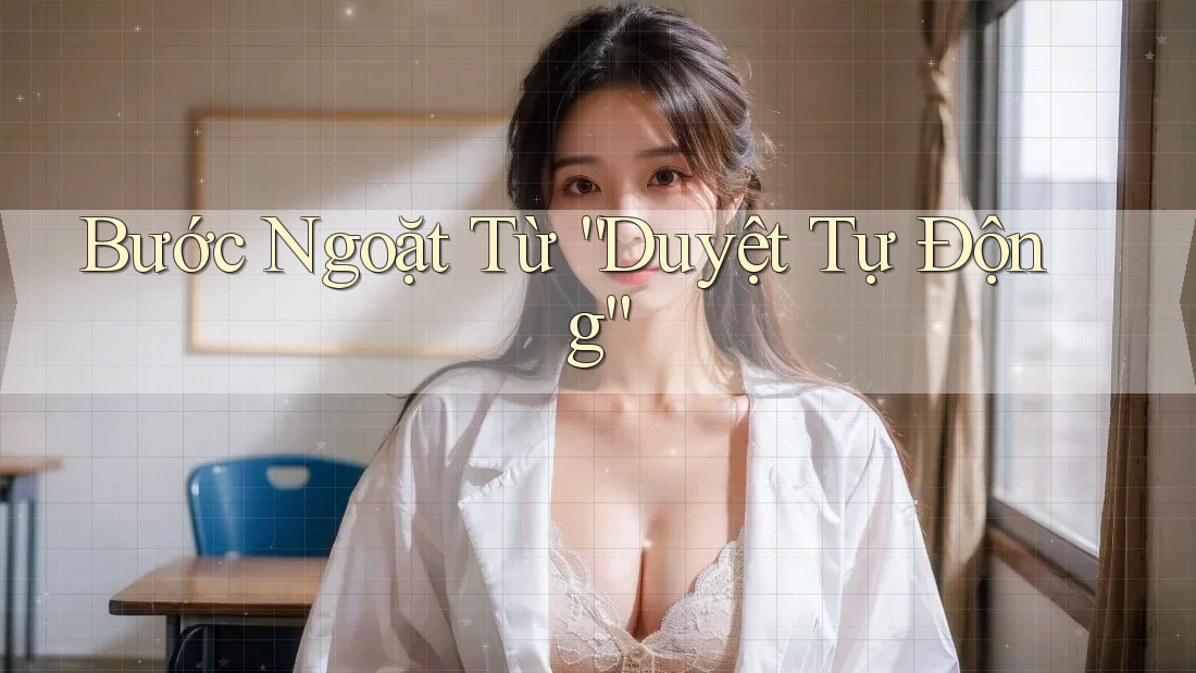 Bước Ngoặt Từ “Duyệt Tự Động” Bước Ngoặt Từ “Duyệt Tự Động”