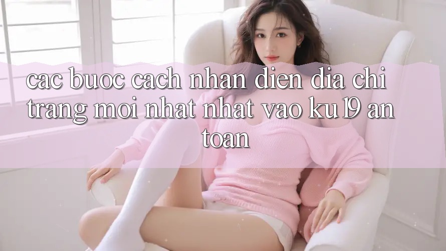 Các bước Cách Nhận Diện Địa chỉ trang Mới nhất Nhất Vào ku19 An Toàn Các bước Cách Nhận Diện Địa chỉ trang Mới nhất Nhất Vào ku19 An Toàn