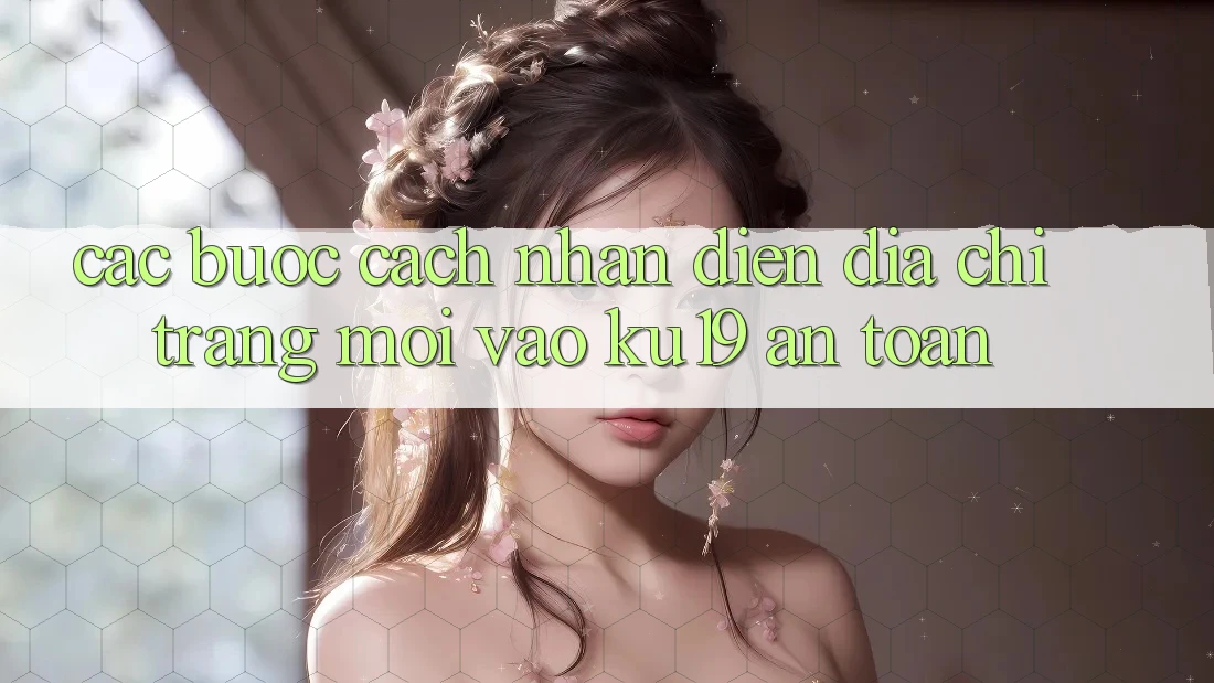 Các bước Cách Nhận Diện Địa chỉ trang Mới Vào ku19 An Toàn Các bước Cách Nhận Diện Địa chỉ trang Mới Vào ku19 An Toàn
