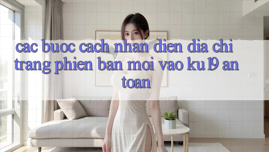 Các bước Cách Nhận Diện Địa chỉ trang Phiên bản mới Vào ku19 An Toàn