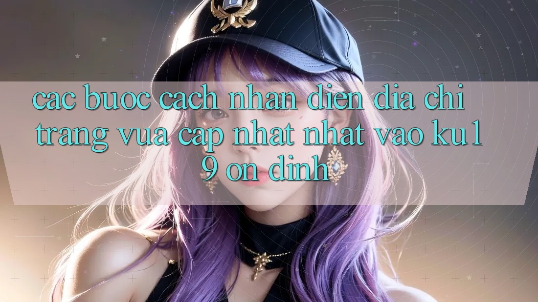 Các bước Cách Nhận Diện Địa chỉ trang Vừa cập nhật Nhất Vào ku19 Ổn định