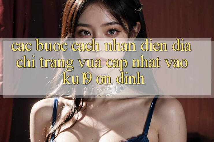 Các bước Cách Nhận Diện Địa chỉ trang Vừa cập nhật Vào ku19 Ổn định