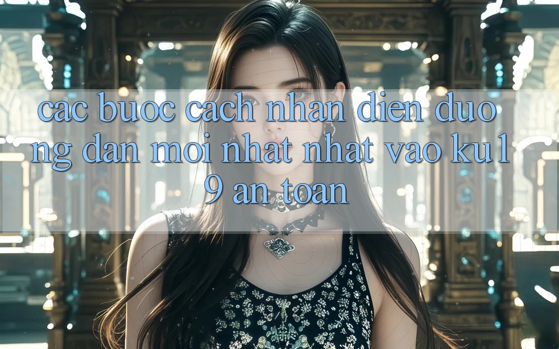 Các bước Cách Nhận Diện Đường dẫn Mới nhất Nhất Vào ku19 An Toàn