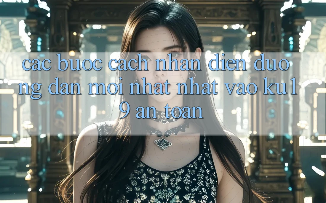 Các bước Cách Nhận Diện Đường dẫn Mới nhất Nhất Vào ku19 An toàn Các bước Cách Nhận Diện Đường dẫn Mới nhất Nhất Vào ku19 An toàn