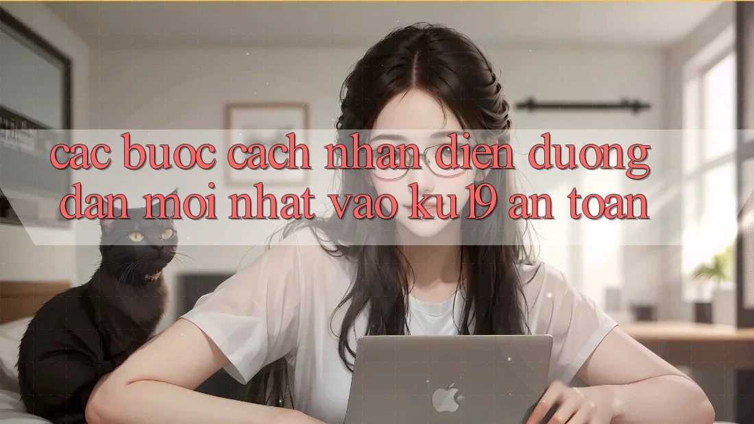Các bước Cách Nhận Diện Đường dẫn Mới Nhất Vào ku19 An Toàn Các bước Cách Nhận Diện Đường dẫn Mới Nhất Vào ku19 An Toàn