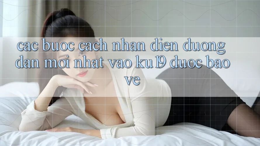 Các bước Cách Nhận Diện Đường dẫn Mới Nhất Vào ku19 Được bảo vệ