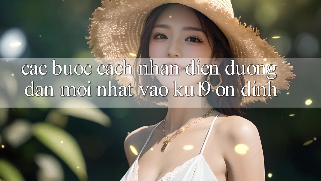 Các bước Cách Nhận Diện Đường dẫn Mới Nhất Vào ku19 Ổn định Các bước Cách Nhận Diện Đường dẫn Mới Nhất Vào ku19 Ổn định