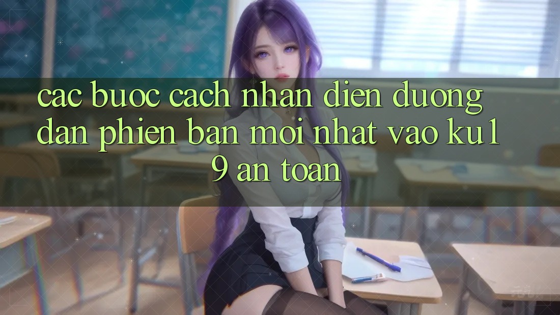 Các bước Cách Nhận Diện Đường dẫn Phiên bản mới Nhất Vào ku19 An toàn