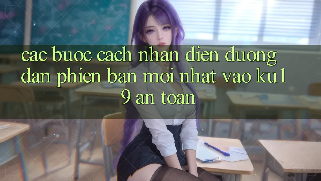 Các bước Cách Nhận Diện Đường dẫn Phiên bản mới Nhất Vào ku19 An Toàn