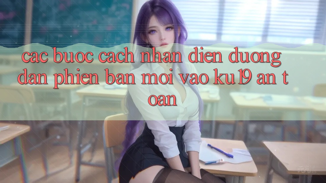 Các bước Cách Nhận Diện Đường dẫn Phiên bản mới Vào ku19 An Toàn