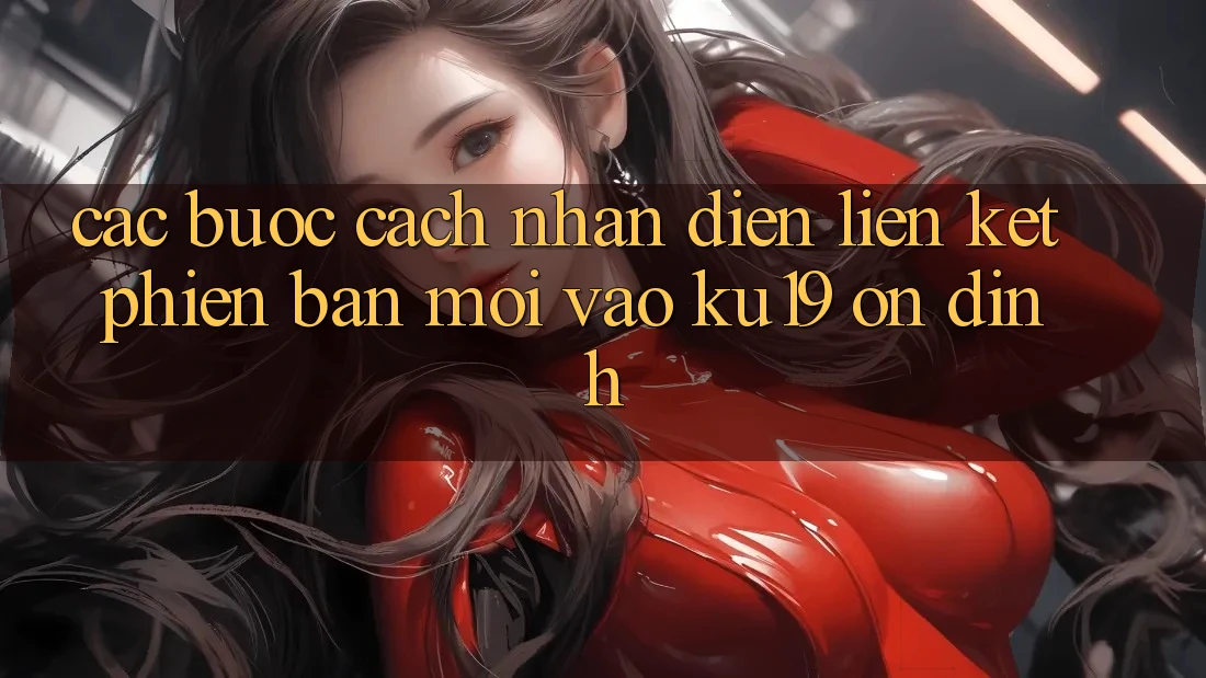 Các bước Cách Nhận Diện Liên kết Phiên bản mới Vào ku19 Ổn định Các bước Cách Nhận Diện Liên kết Phiên bản mới Vào ku19 Ổn định
