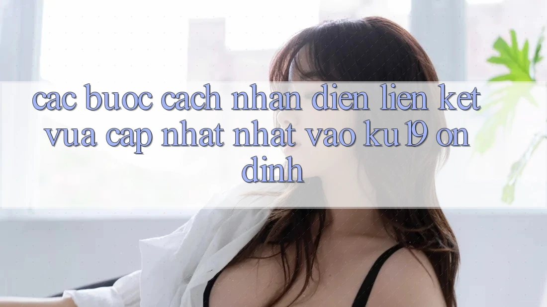 Các bước Cách Nhận Diện Liên kết Vừa cập nhật Nhất Vào ku19 Ổn định Các bước Cách Nhận Diện Liên kết Vừa cập nhật Nhất Vào ku19 Ổn định