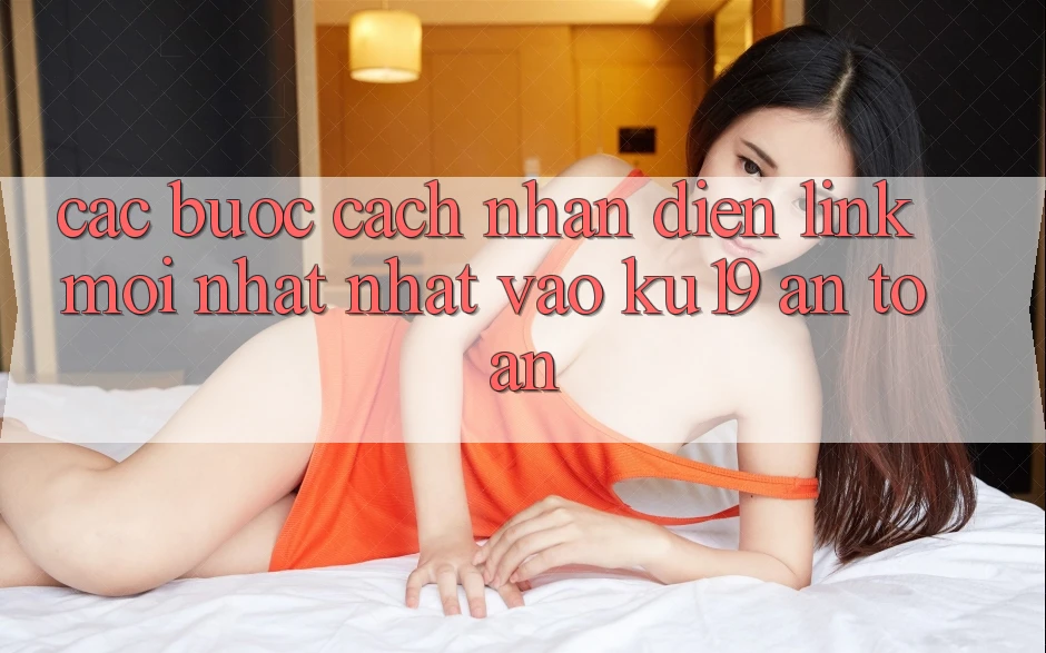 Các bước Cách Nhận Diện Link Mới nhất Nhất Vào ku19 An Toàn Các bước Cách Nhận Diện Link Mới nhất Nhất Vào ku19 An Toàn
