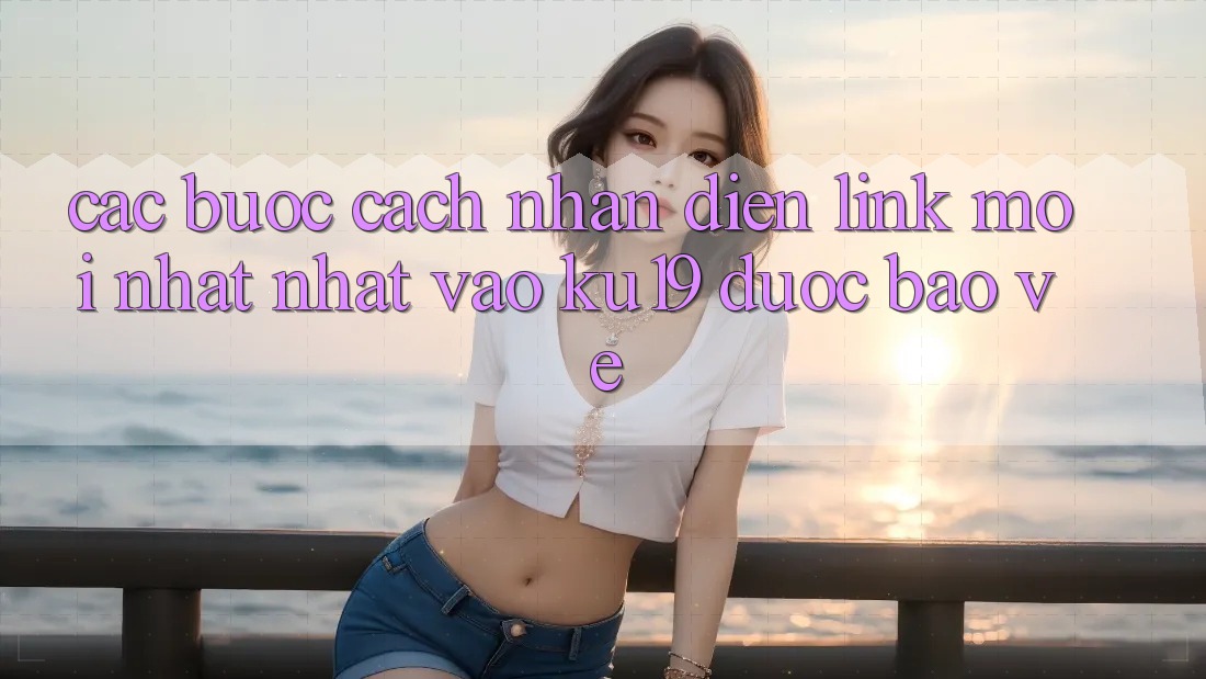 Các bước Cách Nhận Diện Link Mới nhất Nhất Vào ku19 Được bảo vệ