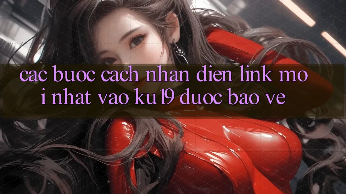 Các bước Cách Nhận Diện Link Mới Nhất Vào ku19 Được bảo vệ Các bước Cách Nhận Diện Link Mới Nhất Vào ku19 Được bảo vệ