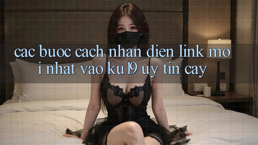 Các bước Cách Nhận Diện Link Mới Nhất Vào ku19 Uy tín cậy