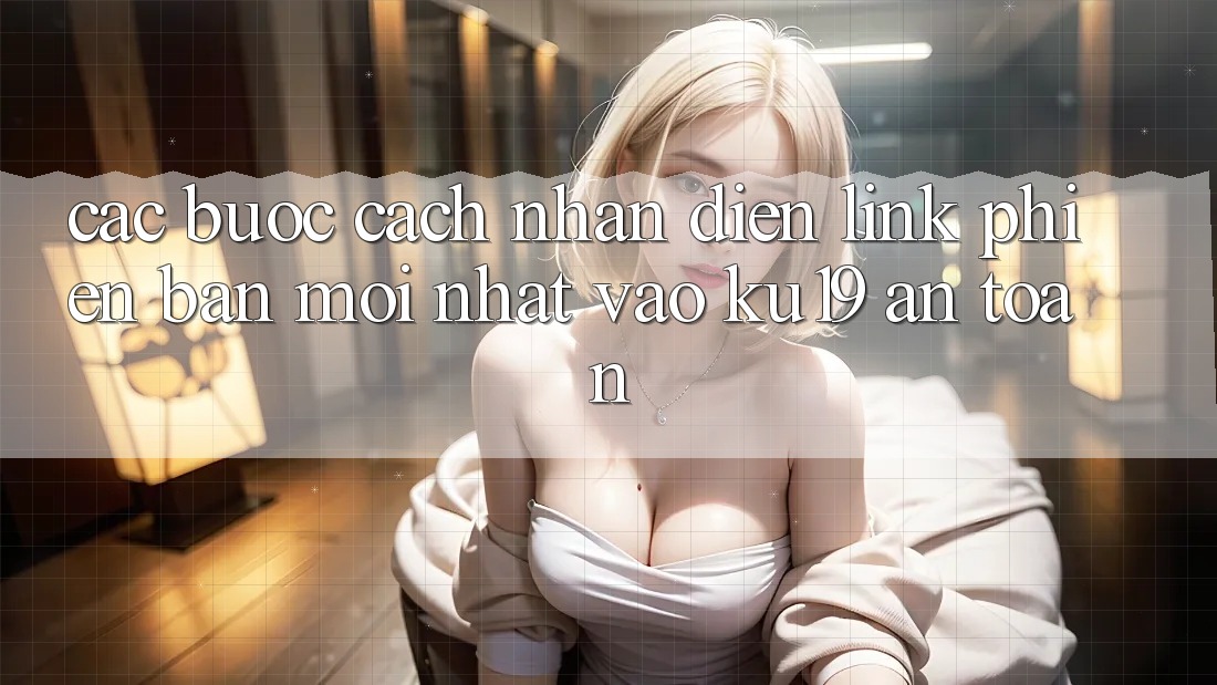 Các bước Cách Nhận Diện Link Phiên bản mới Nhất Vào ku19 An Toàn Các bước Cách Nhận Diện Link Phiên bản mới Nhất Vào ku19 An Toàn